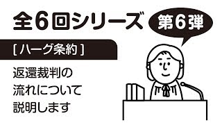 全6回シリーズ・第6弾 最終回＜ハーグ条約＞日本における返還裁判の流れ