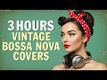 3 HOUR Vintage Bossa Nova Covers – Greatest Popular Songs Mix 2025 | Relaxing Jazz Playlist