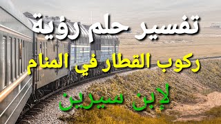 تفسير حلم رؤية ركوب القطار في المنام لابن سيرين