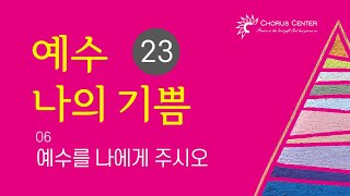 [예수 나의 기쁨 23집] 06. 예수를 나에게 주시오