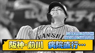 阪神・前川　病院直行…【なんJ/2ch/5ch/ネット 反応 まとめ/阪神タイガース/岡田監督/前川右京】