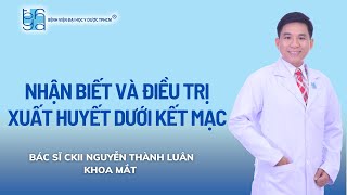 NHẬN BIẾT VÀ ĐIỀU TRỊ XUẤT HUYẾT DƯỚI KẾT MẠC