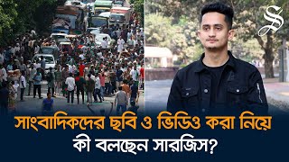 ‘সাংবাদিকদের ছবি ও ভিডিও করা নিষেধ’ এমন প্রচারের কড়া জবাব দিলেন সারজিস আলম