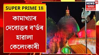 SUPER PRIME 18 | ৭ কোটি ৬২ লাখ টকাৰ কেলেংকাৰীত জড়িত কামাখ্যাৰ দেবোত্তৰ ব’ৰ্ড | EDয়ে চলাইছিল অভিযান