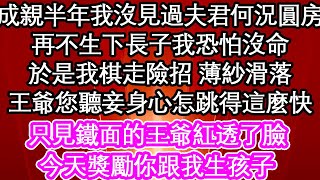 成親半年我沒見過夫君何況圓房，再不生下長子我恐怕沒命，於是我棋走險招 薄紗滑落，王爺您聽妾身心怎跳得這麼快，只見鐵面的王爺紅透了臉，今天獎勵你跟我生孩子| #為人處世#生活經驗#情感故事#養老#退休