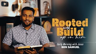 Rooted and built up in Him | Early morning with Jesus | BEN SAMUEL  | Ep -1189