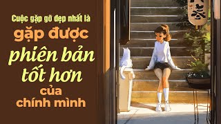 Cuộc Gặp Gỡ Đẹp Nhất Là Gặp Được Phiên Bản Tốt Hơn Của Chính Mình | Radio Chữa Lành