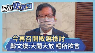 快新聞／今再召開敗選檢討　鄭文燦：大開大放、暢所欲言－民視新聞