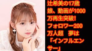 辻希美の17歳娘、動画が1000万再生突破！[Japan news]　フォロワー200万人超　夢は「インフルエンサー」