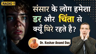 संसार के लोग हमेशा डर और चिंता से क्यूँ घिरे रहते है? || Dr. Keshav Anand Das