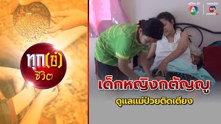 เด็กหญิงกตัญญู ดูแลแม่ป่วยติดเตียง | ทุก(ข์)ชีวิต