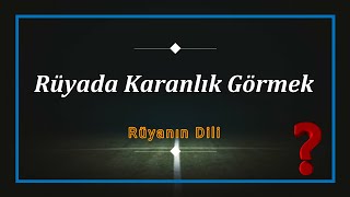 RÜYADA KARANLIK GÖRMEK (rüya tabiri)