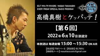 【ラジオ･第6回】FMりべーる「高橋真樹とケッパッテ！」2022年6月10日(金)放送分