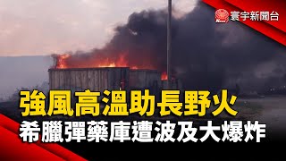 強風高溫助長野火 希臘彈藥庫遭波及大爆炸｜#寰宇新聞 @globalnewstw