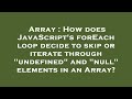 Array : How does JavaScript's forEach loop decide to skip or iterate through 