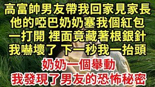 高富帥男友帶我回家見家長，他的啞巴奶奶塞我個紅包，一打開 裡面竟藏著根銀針，我嚇壞了 下一秒我抬頭，奶奶一個舉動，我發現了男友的恐怖秘密#王姐故事說#為人處世#養老#中年#情感故事#花開富貴#深夜淺讀