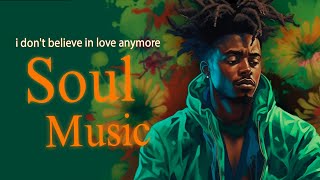 soul music ~ i don't believe in love anymore ~ chill rnb soul music playlist