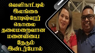 வெளிநாட்டில் இலங்கை கோடிஷ்வரர் நேர்ந்த கதி- தலைமறைவான மனைவியை தேடும் இன்டர்போல்