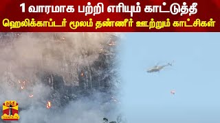 1 வாரமாக பற்றி எரியும் காட்டுத்தீ - ஹெலிக்காப்டர் மூலம் தண்ணீர் ஊற்றும் காட்சிகள்