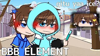 ❣️: BBB Element ✨ || Taufan x ice? || g4cha edits || 💖 || icetau? || Dont take this seriusly! || :D