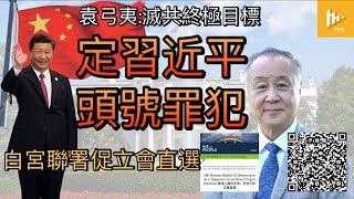 袁弓夷：滅共終極目標 定義習近平頭號罪犯 白宮聯署促立會直選