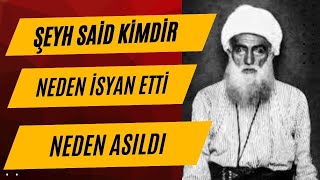 ŞEYH SAİD KİMDİR, NEDEN ASILDI, ŞEYH SAİD NEDEN İSYAN ETTİ