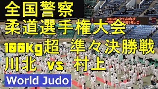 全国警察柔道選手権大会 2018 100kg超 準々決勝戦 川北vs村上 JUDO