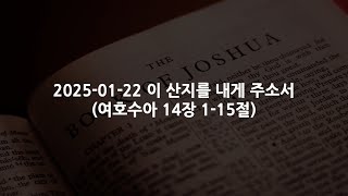 2025-01-22 이 산지를 내게 주소서(여호수아 14장 1-15절)