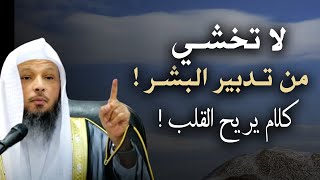 كلام يدخل القلب بدون استئذان , لاتخشى من تدابير البشر الله قادر يبدل كل شئ  الشيخ سعد العتيق