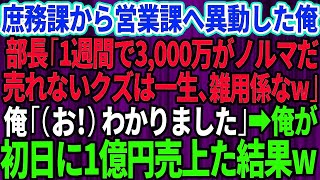 【スカッと】庶務課から無理矢理営業課へ異動させられた俺。高学歴自慢のエリート部長「1週間で3,000万円がノルマだw売れないクズは一生、雑用係なw」俺「（お！）わかりました」俺が初日に1億円