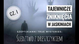 Tajemnicze zniknięcia w jaskiniach. Śledztwo z dreszczykiem. Cz. I