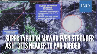 Super Typhoon Mawar even stronger as it gets nearer to PAR border