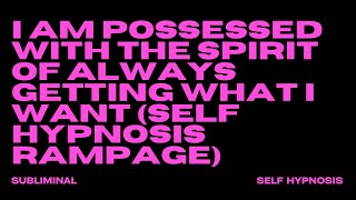 I AM POSSESSED WITH THE SPIRIT OF ALWAYS GETTING WHAT I WANT (SELF HYPNOSIS RAMPAGE)