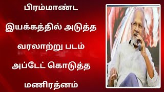 பிரம்மாண்ட இயக்கத்தில் உருவாகும் அடுத்த வரலாற்று படம் சுடச்சுட அப்டேட் கொடுத்த மணிரத்னம்