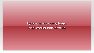 Python: numpy array larger and smaller than a value
