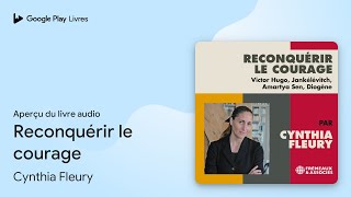 Reconquérir le courage de Cynthia Fleury · Extrait du livre audio