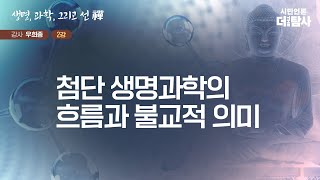 【230905】[우희종의 생명, 과학, 그리고 선(禪) 2강] 첨단 생명과학의 흐름과 불교적 의미