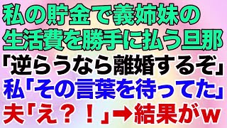 【スカッとする話】私の貯金で義姉妹の生活費を勝手に払う夫「逆らうなら離婚するぞ！」私「その言葉を待ってたの」夫「え？」→結果がｗ