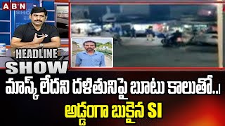 మాస్క్ లేదని దళితునిపై బూటు కాలుతో..| అడ్డంగా బుకైన SI | Headline Show | ABN TELUGU