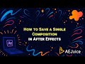How to Save a Single Composition in After Effects – AEJuice Tutorials