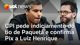 CPI pede indiciamento do tio de Paquetá e confirma Pix a Luiz Henrique