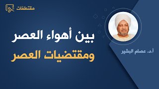 بين أهواء العصر ومقتضيات العصر_ د. عصام البشير