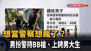 想當警察想瘋了？　男扮警持BB槍、上銬男大生－民視新聞