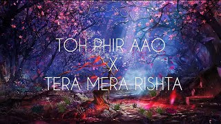 Toh Phir Aao x Tera Mera Rishta | Slow And Reverb | Multiverse | Mustafa Zahid | Latest 2022