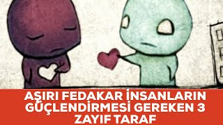 AŞIRI FEDAKAR İNSANLARIN GÜÇLENDİRMESİ GEREKEN 3 ZAYIF TARAF