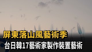 屏東落山風藝術季　台日韓17藝術家製作裝置藝術－民視新聞