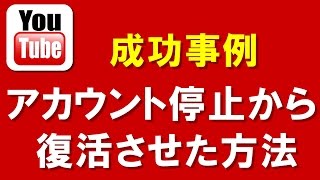 YouTubeアカウント停止・削除（誤BAN）からのチャンネル復活手順 成功事例と異議申し立て方法でのポイントとは？