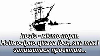 Львів - місто-порт. Неймовірно цікава ідея, яка так і залишилася проектом...