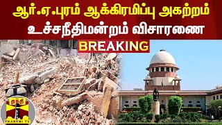 #Breaking : ஆர்.ஏ.புரம் ஆக்கிரமிப்பு அகற்றம் - உச்சநீதிமன்றம் விசாரணை