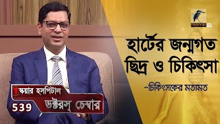 হার্টের জন্মগত ছিদ্র ও চিকিৎসা | Congenital heart defects and treatment | Doctor's Chamber | EP 539